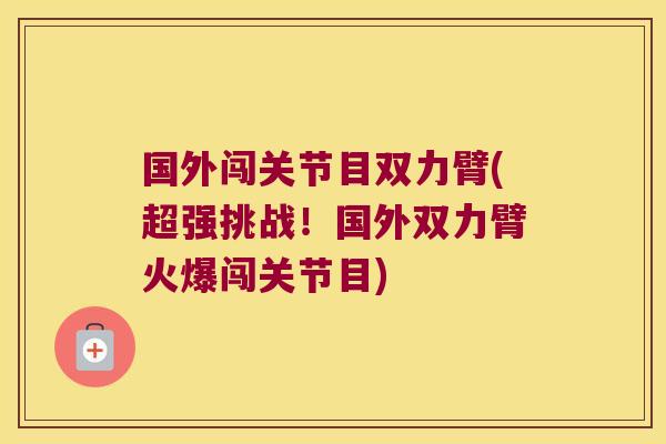 国外闯关节目双力臂(超强挑战!国外双力臂火爆闯关节目)