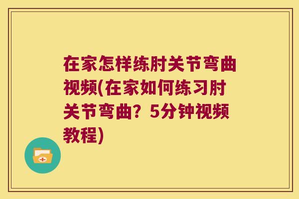 在家怎样练肘关节弯曲视频(在家如何练习肘关节弯曲?5分钟视频教程)