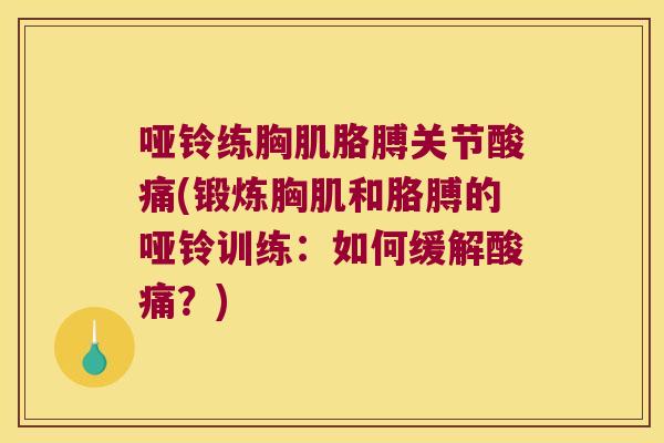 哑铃练胸肌胳膊关节酸痛(锻炼胸肌和胳膊的哑铃训练:如何缓解酸痛?)