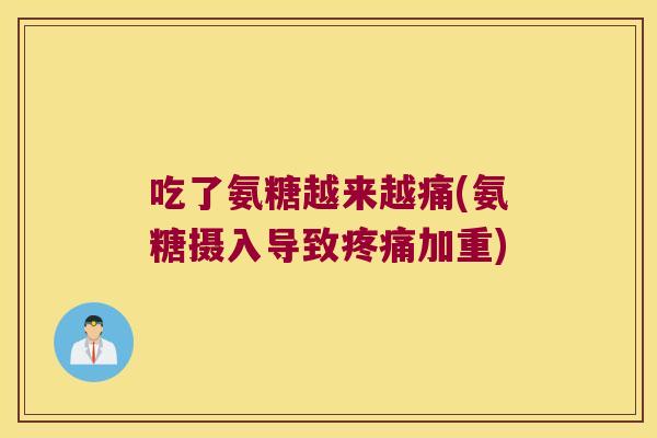 吃了氨糖越来越痛(氨糖摄入导致疼痛加重)