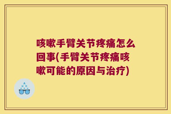 咳嗽手臂关节疼痛怎么回事(手臂关节疼痛咳嗽可能的原因与治疗)