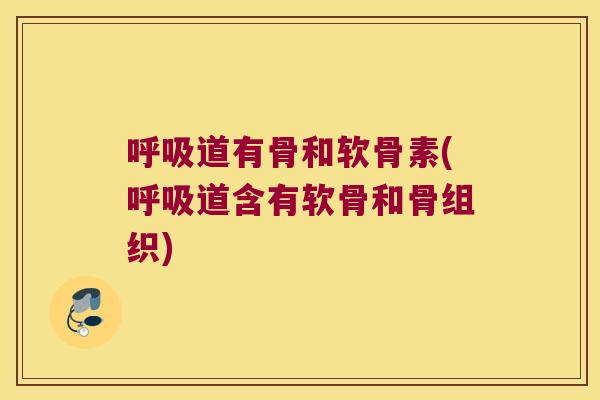 呼吸道有骨和软骨素(呼吸道含有软骨和骨组织)