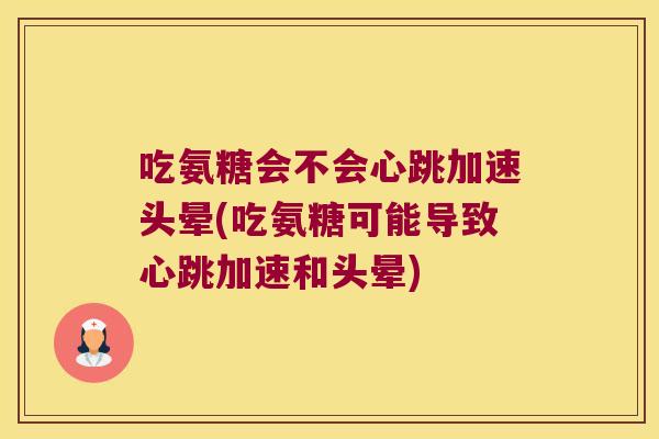 吃氨糖会不会心跳加速头晕(吃氨糖可能导致心跳加速和头晕)