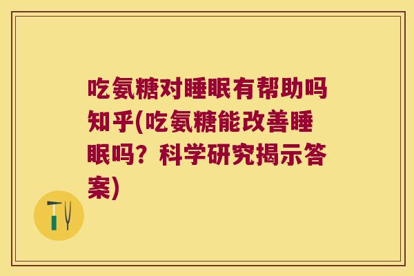 吃氨糖对睡眠有帮助吗知乎(吃氨糖能改善睡眠吗?科学研究揭示答案)