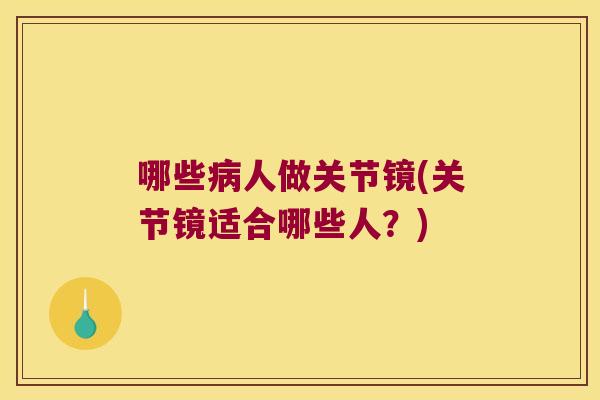 哪些病人做关节镜(关节镜适合哪些人？)