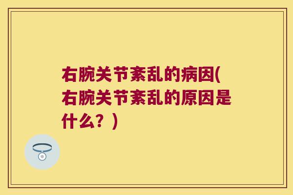 右腕关节紊乱的病因(右腕关节紊乱的原因是什么?)