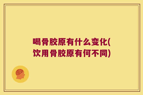 喝骨胶原有什么变化(饮用骨胶原有何不同) 喝骨胶原有什么变化(饮用骨胶原有何不同)