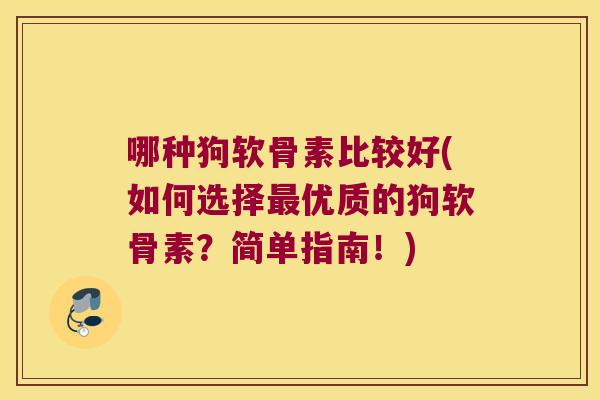哪种狗软骨素比较好(如何选择最优质的狗软骨素?简单指南!)
