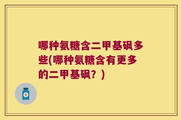 哪种氨糖含二甲基砜多些(哪种氨糖含有更多的二甲基砜?)