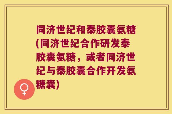 同济世纪和泰胶囊氨糖(同济世纪合作研发泰胶囊氨糖,或者同济世纪与泰胶囊合作开发氨糖囊)