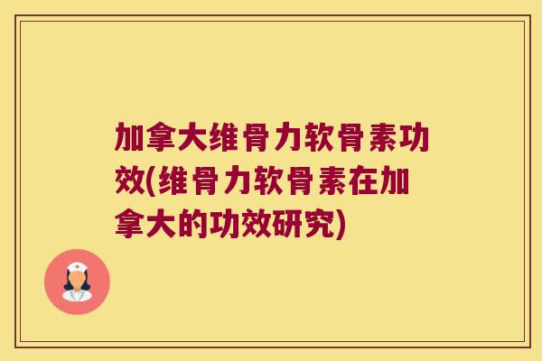 加拿大维骨力软骨素功效(维骨力软骨素在加拿大的功效研究)