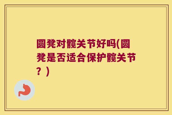 圆凳对髋关节好吗(圆凳是否适合保护髋关节?)