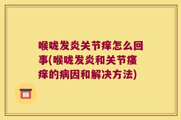 喉咙发炎关节痒怎么回事(喉咙发炎和关节瘙痒的病因和解决方法)