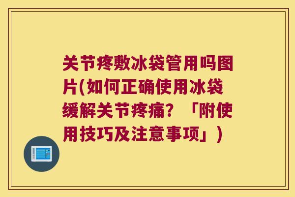 关节疼敷冰袋管用吗图片(如何正确使用冰袋缓解关节?「附使用技巧及注意事项」) 关节疼敷冰袋管用吗图片(如何正确使用冰袋缓解关节?「附使用技巧及注意事项」)