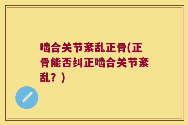 啮合关节紊乱正骨(正骨能否纠正啮合关节紊乱？)