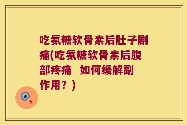 吃氨糖软骨素后肚子剧痛(吃氨糖软骨素后腹部疼痛 如何缓解副作用?)