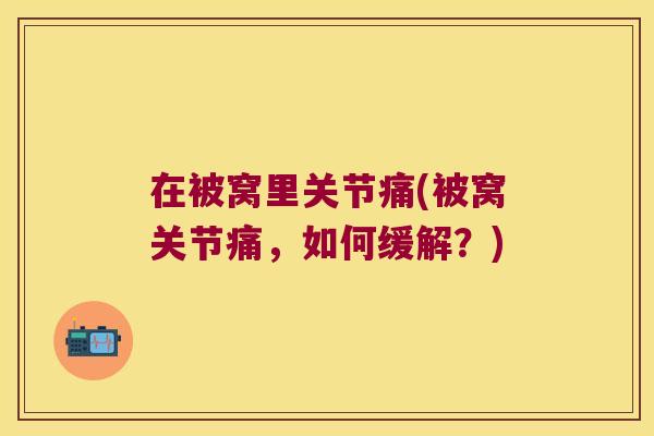在被窝里关节痛(被窝关节痛,如何缓解?)