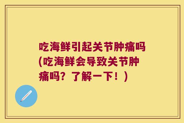 吃海鲜引起关节肿痛吗(吃海鲜会导致关节肿痛吗?了解一下!)