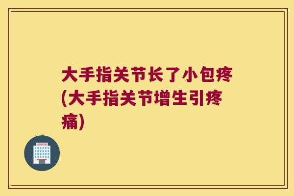 大手指关节长了小包疼(大手指关节增生引疼痛)