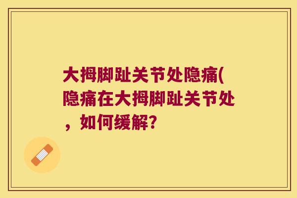 大拇脚趾关节处隐痛(隐痛在大拇脚趾关节处,如何缓解?