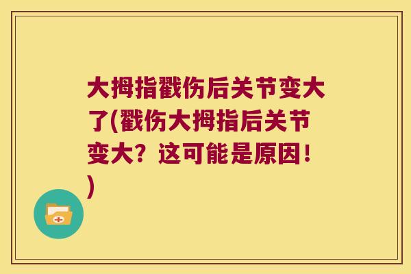 大拇指戳伤后关节变大了(戳伤大拇指后关节变大？这可能是原因！)