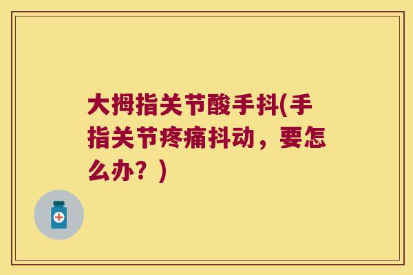 大拇指关节酸手抖(手指关节疼痛抖动，要怎么办？)