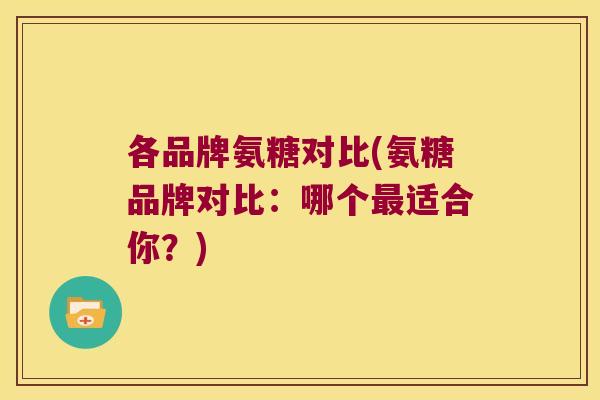各品牌氨糖对比(氨糖品牌对比:哪个最适合你?)