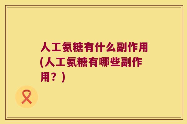人工氨糖有什么副作用(人工氨糖有哪些副作用?)