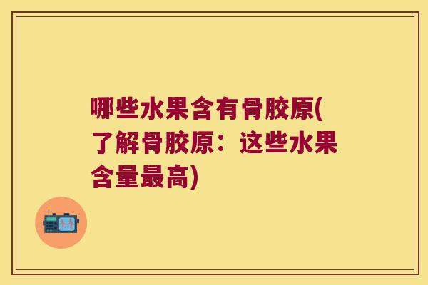 哪些水果含有骨胶原(了解骨胶原:这些水果含量最高)