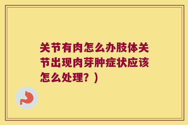 关节有肉怎么办肢体关节出现肉芽肿症状应该怎么处理?)
