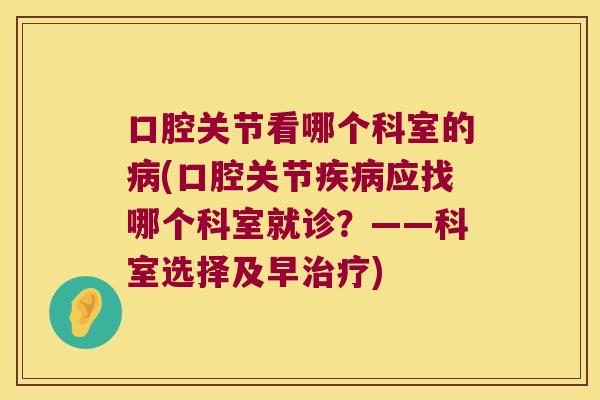 口腔关节看哪个科室的病(口腔关节疾病应找哪个科室就诊?——科室选择及早治疗)