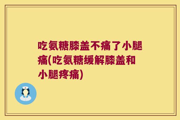 吃氨糖膝盖不痛了小腿痛(吃氨糖缓解膝盖和小腿疼痛)