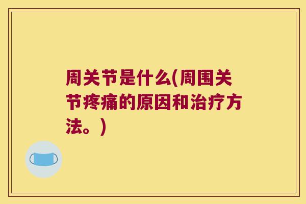 周关节是什么(周围关节疼痛的原因和治疗方法。)