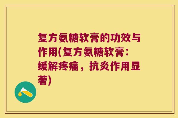 复方氨糖软膏的功效与作用(复方氨糖软膏:缓解疼痛,抗炎作用显著)