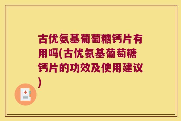 古优氨基葡萄糖钙片有用吗(古优氨基葡萄糖钙片的功效及使用建议)