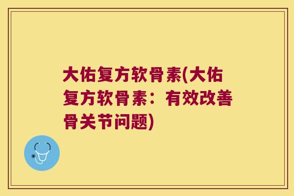 大佑复方软骨素(大佑复方软骨素:有效改善骨关节问题)