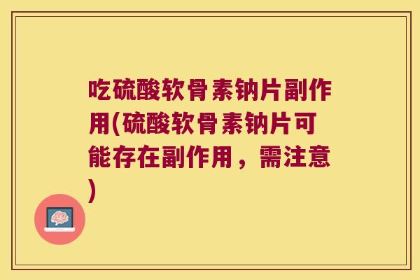 吃硫酸软骨素钠片副作用(硫酸软骨素钠片可能存在副作用,需注意)