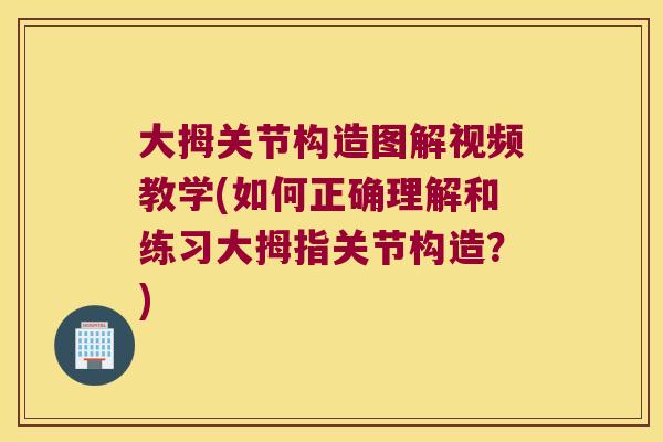 大拇关节构造图解视频教学(如何正确理解和练习大拇指关节构造?)
