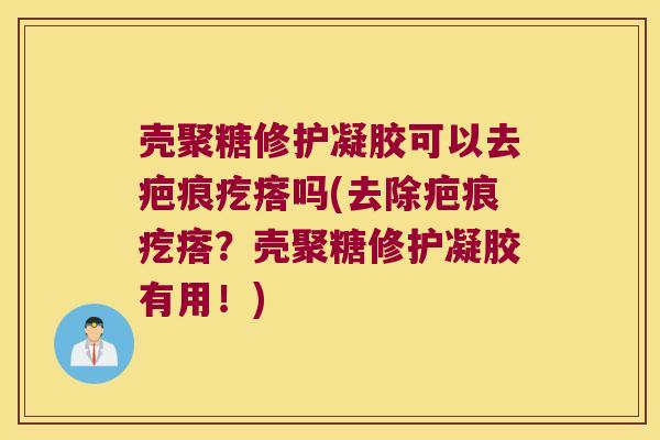 壳聚糖修护凝胶可以去疤痕疙瘩吗(去除疤痕疙瘩?壳聚糖修护凝胶有用!)