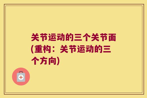 关节运动的三个关节面(重构:关节运动的三个方向)