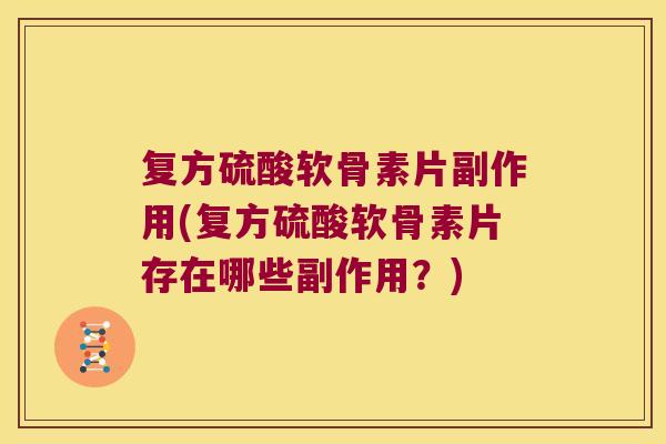 复方硫酸软骨素片副作用(复方硫酸软骨素片存在哪些副作用?) 复方硫酸软骨素片副作用(复方硫酸软骨素片存在哪些副作用?)