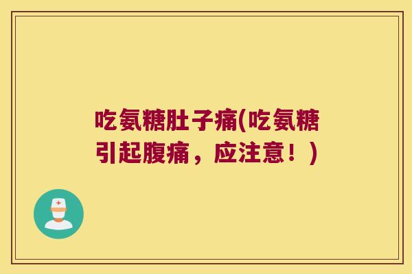 吃氨糖肚子痛(吃氨糖引起腹痛,应注意!)