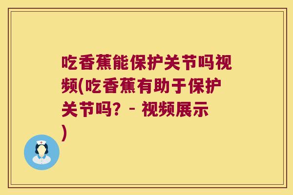 吃香蕉能保护关节吗视频(吃香蕉有助于保护关节吗?- 视频展示) 吃香蕉能保护关节吗视频(吃香蕉有助于保护关节吗?- 视频展示)