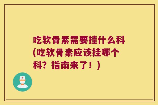 吃软骨素需要挂什么科(吃软骨素应该挂哪个科?指南来了!)