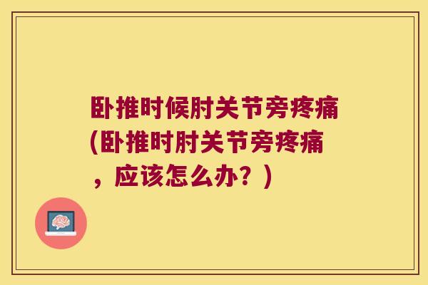 卧推时候肘关节旁疼痛(卧推时肘关节旁疼痛,应该怎么办?)