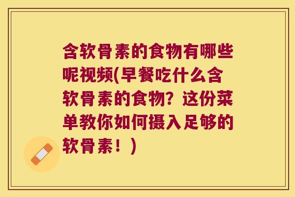 含软骨素的食物有哪些呢视频(早餐吃什么含软骨素的食物?这份菜单教你如何摄入足够的软骨素!)