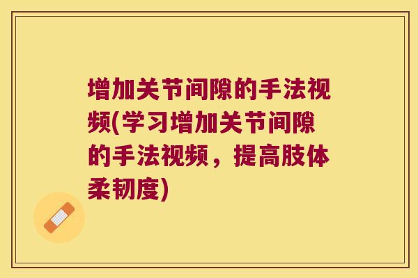 增加关节间隙的手法视频(学习增加关节间隙的手法视频,提高肢体柔韧度)