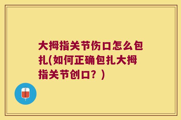 大拇指关节伤口怎么包扎(如何正确包扎大拇指关节创口?)