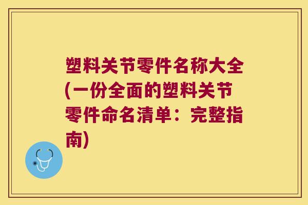 塑料关节零件名称大全(一份全面的塑料关节零件命名清单:完整指南)