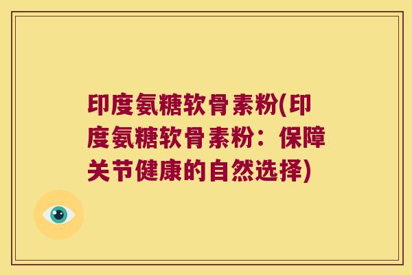 印度氨糖软骨素粉(印度氨糖软骨素粉：保障关节健康的自然选择)